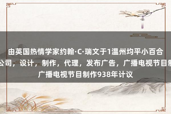 由英国热情学家约翰·C·瑞文于1温州均平小百合影业有限责任公司，设计，制作，代理，发布广告，广播电视节目制作938年计议